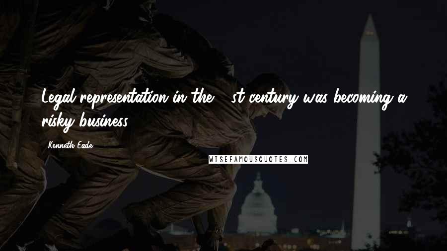 Kenneth Eade Quotes: Legal representation in the 21st century was becoming a risky business.