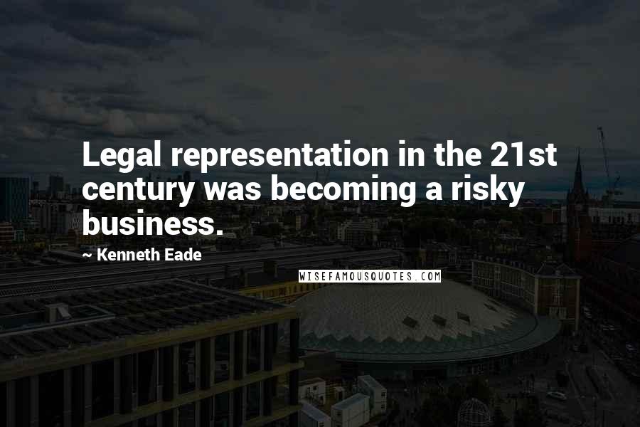 Kenneth Eade Quotes: Legal representation in the 21st century was becoming a risky business.