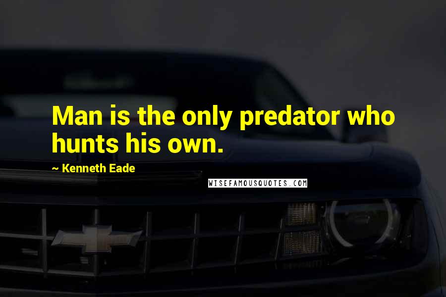 Kenneth Eade Quotes: Man is the only predator who hunts his own.