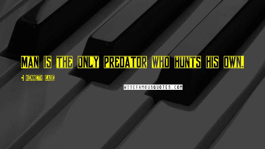 Kenneth Eade Quotes: Man is the only predator who hunts his own.