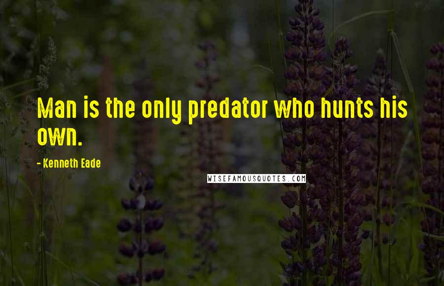 Kenneth Eade Quotes: Man is the only predator who hunts his own.