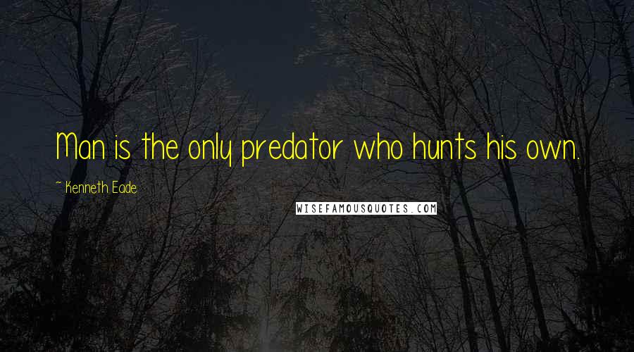 Kenneth Eade Quotes: Man is the only predator who hunts his own.