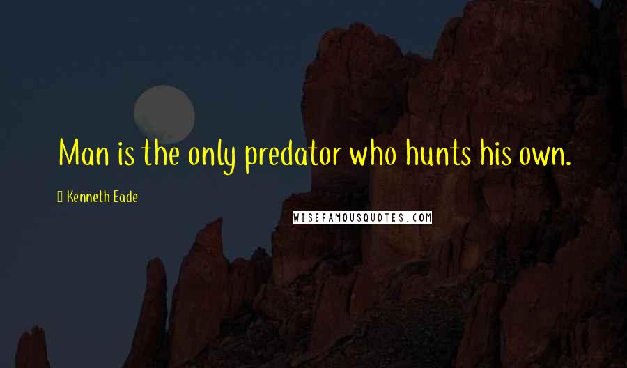 Kenneth Eade Quotes: Man is the only predator who hunts his own.