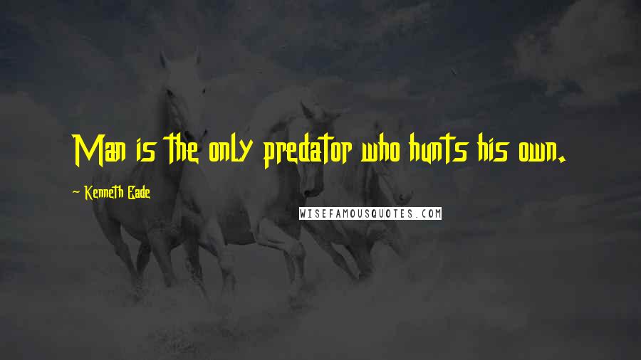 Kenneth Eade Quotes: Man is the only predator who hunts his own.