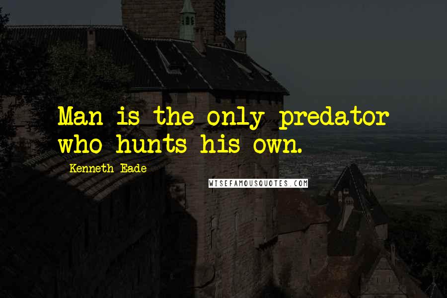 Kenneth Eade Quotes: Man is the only predator who hunts his own.
