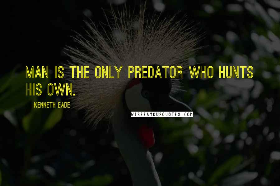 Kenneth Eade Quotes: Man is the only predator who hunts his own.