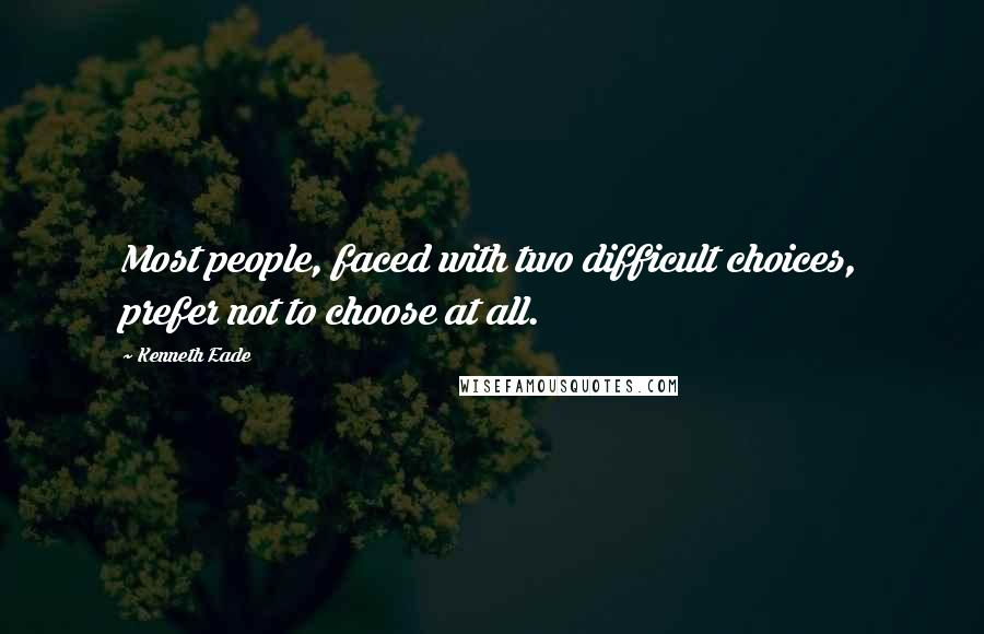 Kenneth Eade Quotes: Most people, faced with two difficult choices, prefer not to choose at all.