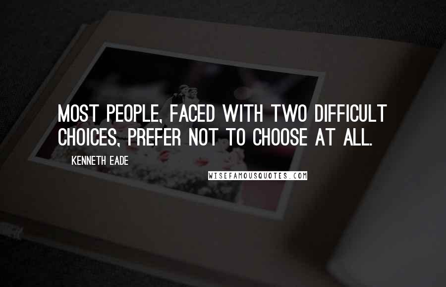 Kenneth Eade Quotes: Most people, faced with two difficult choices, prefer not to choose at all.