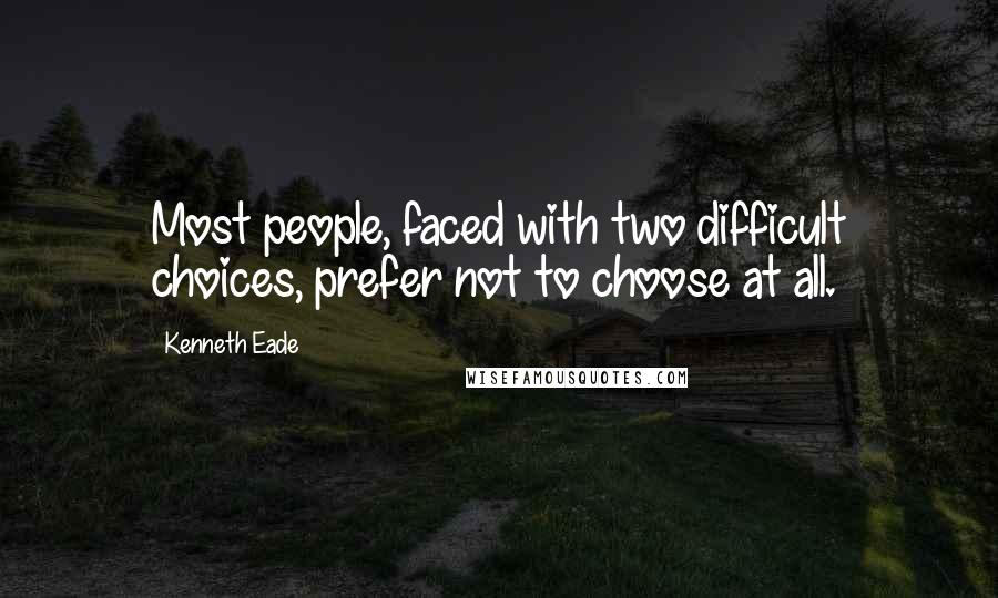 Kenneth Eade Quotes: Most people, faced with two difficult choices, prefer not to choose at all.