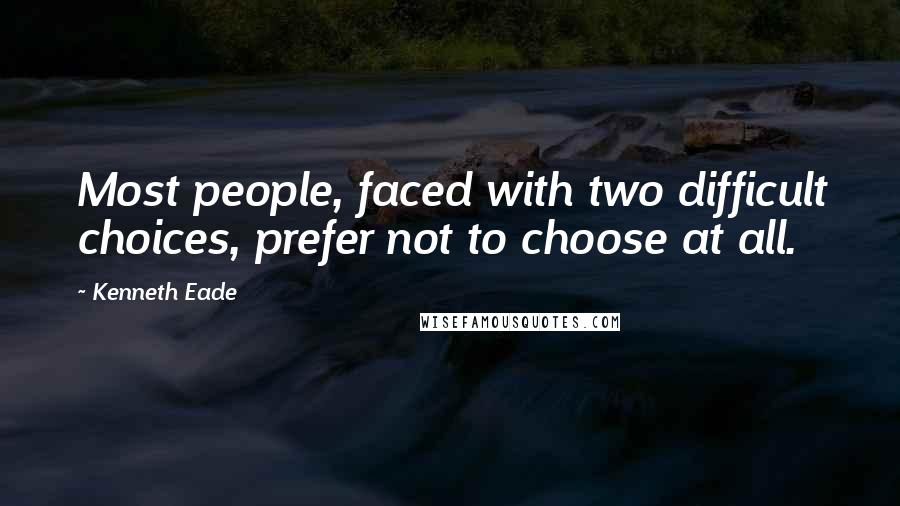 Kenneth Eade Quotes: Most people, faced with two difficult choices, prefer not to choose at all.