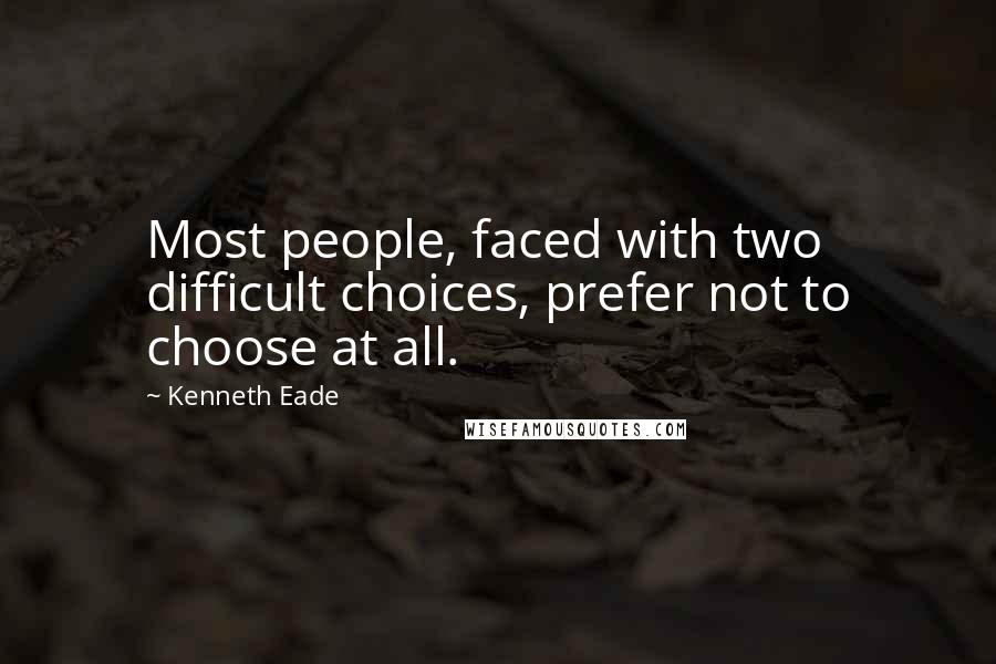 Kenneth Eade Quotes: Most people, faced with two difficult choices, prefer not to choose at all.