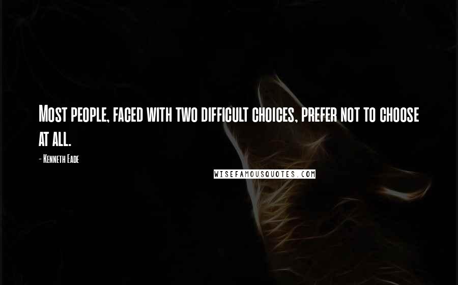 Kenneth Eade Quotes: Most people, faced with two difficult choices, prefer not to choose at all.