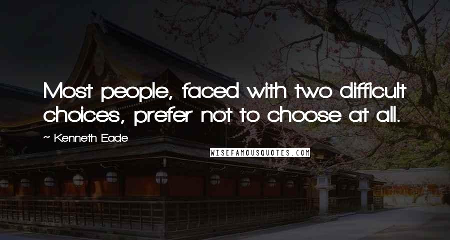 Kenneth Eade Quotes: Most people, faced with two difficult choices, prefer not to choose at all.