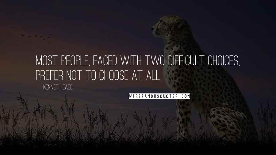 Kenneth Eade Quotes: Most people, faced with two difficult choices, prefer not to choose at all.