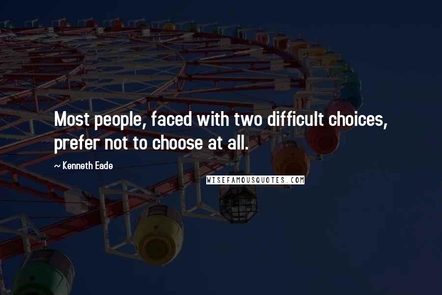 Kenneth Eade Quotes: Most people, faced with two difficult choices, prefer not to choose at all.