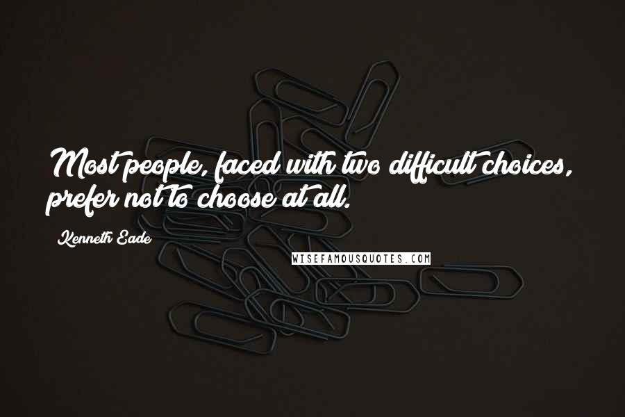 Kenneth Eade Quotes: Most people, faced with two difficult choices, prefer not to choose at all.