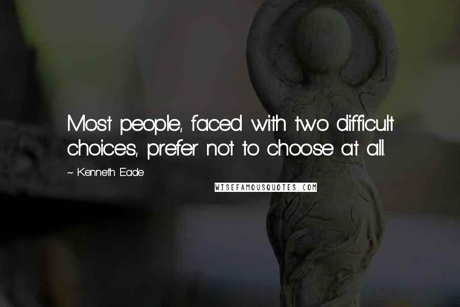 Kenneth Eade Quotes: Most people, faced with two difficult choices, prefer not to choose at all.