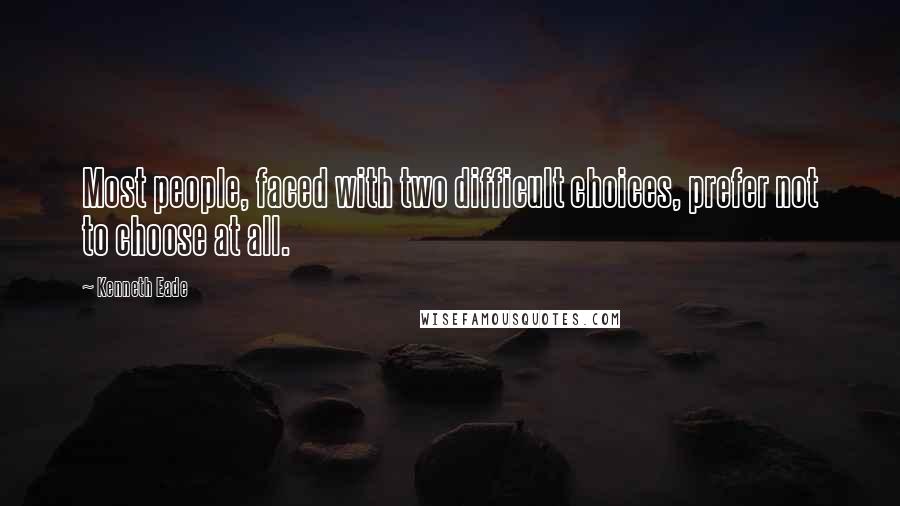 Kenneth Eade Quotes: Most people, faced with two difficult choices, prefer not to choose at all.