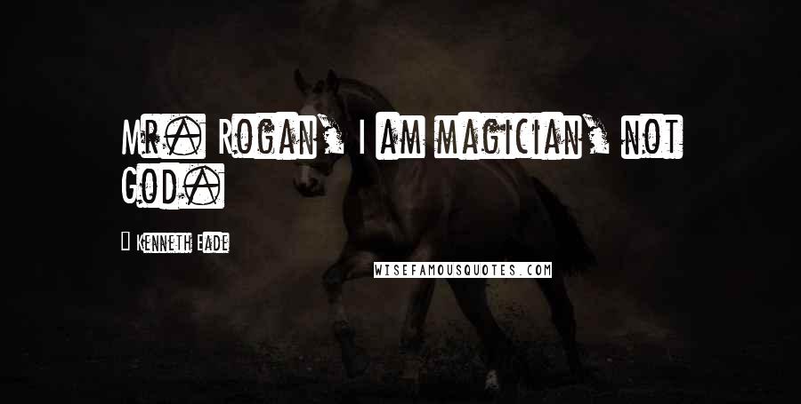 Kenneth Eade Quotes: Mr. Rogan, I am magician, not God.