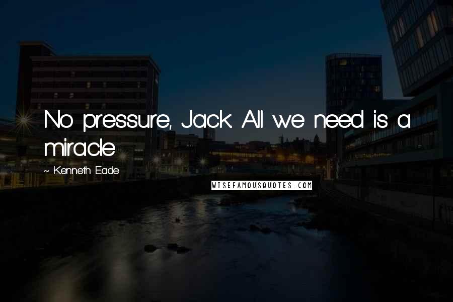 Kenneth Eade Quotes: No pressure, Jack. All we need is a miracle.