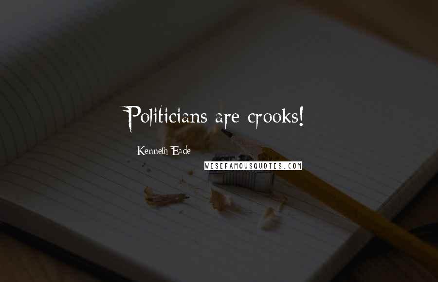 Kenneth Eade Quotes: Politicians are crooks!