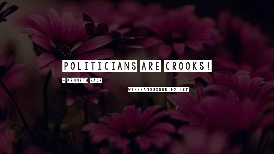 Kenneth Eade Quotes: Politicians are crooks!