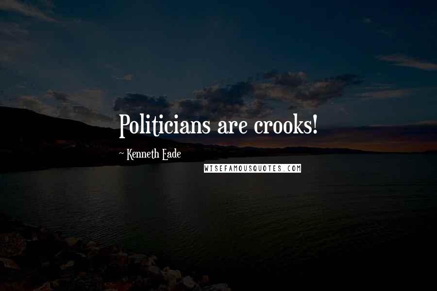Kenneth Eade Quotes: Politicians are crooks!