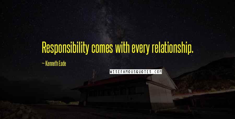 Kenneth Eade Quotes: Responsibility comes with every relationship.