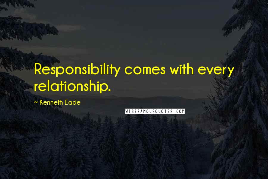 Kenneth Eade Quotes: Responsibility comes with every relationship.