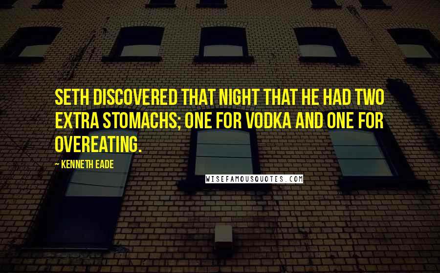 Kenneth Eade Quotes: Seth discovered that night that he had two extra stomachs; one for vodka and one for overeating.