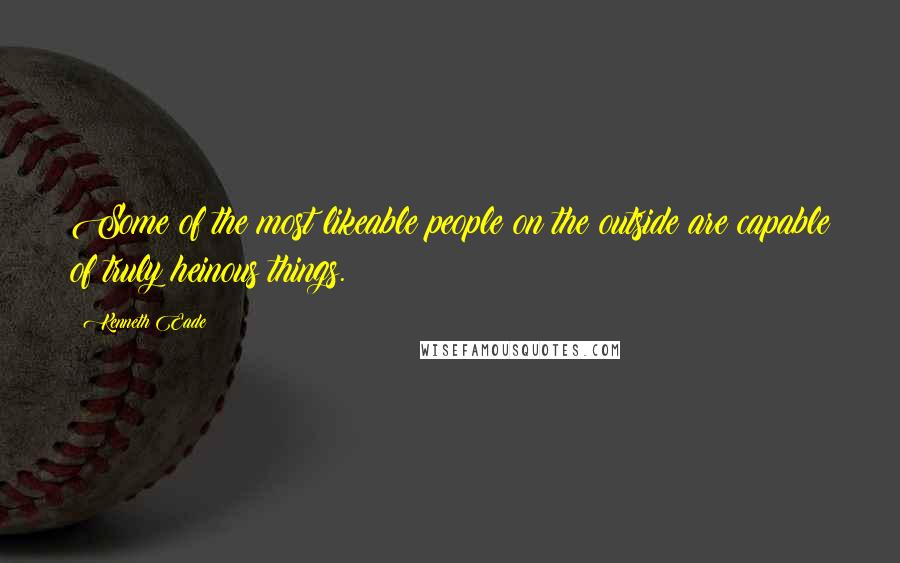 Kenneth Eade Quotes: Some of the most likeable people on the outside are capable of truly heinous things.