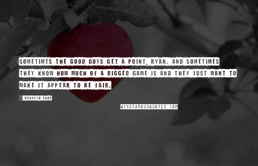 Kenneth Eade Quotes: Sometimes the good guys get a point, Ryan. And sometimes they know how much of a rigged game is and they just want to make it appear to be fair.