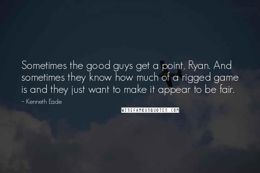 Kenneth Eade Quotes: Sometimes the good guys get a point, Ryan. And sometimes they know how much of a rigged game is and they just want to make it appear to be fair.