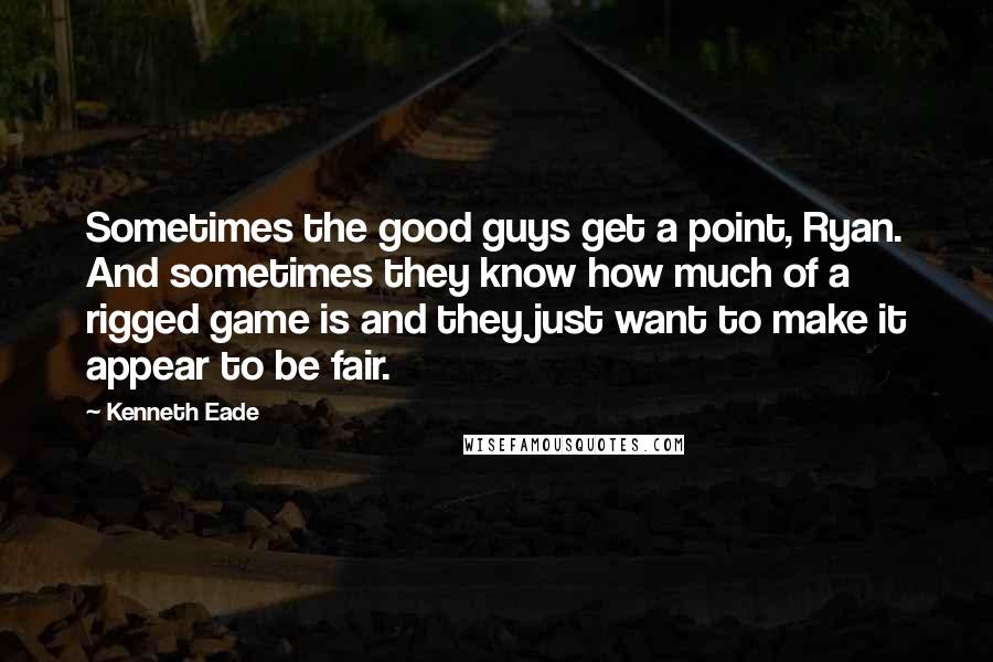 Kenneth Eade Quotes: Sometimes the good guys get a point, Ryan. And sometimes they know how much of a rigged game is and they just want to make it appear to be fair.