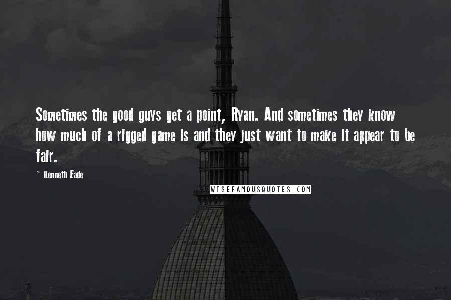 Kenneth Eade Quotes: Sometimes the good guys get a point, Ryan. And sometimes they know how much of a rigged game is and they just want to make it appear to be fair.