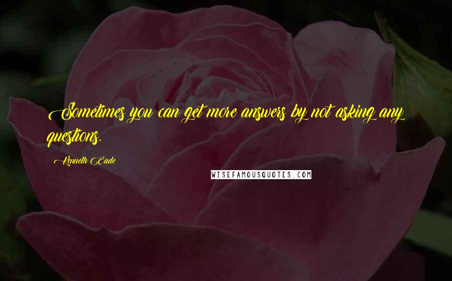 Kenneth Eade Quotes: Sometimes you can get more answers by not asking any questions.