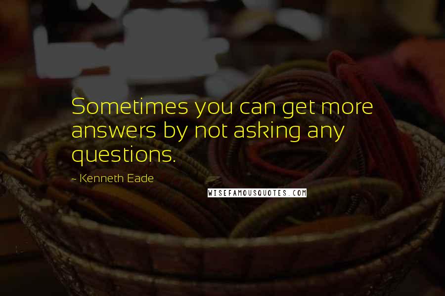 Kenneth Eade Quotes: Sometimes you can get more answers by not asking any questions.