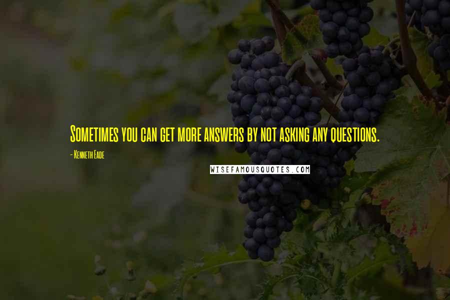 Kenneth Eade Quotes: Sometimes you can get more answers by not asking any questions.