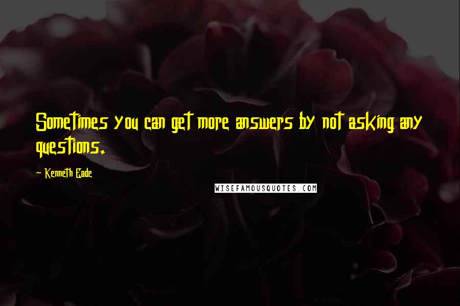 Kenneth Eade Quotes: Sometimes you can get more answers by not asking any questions.