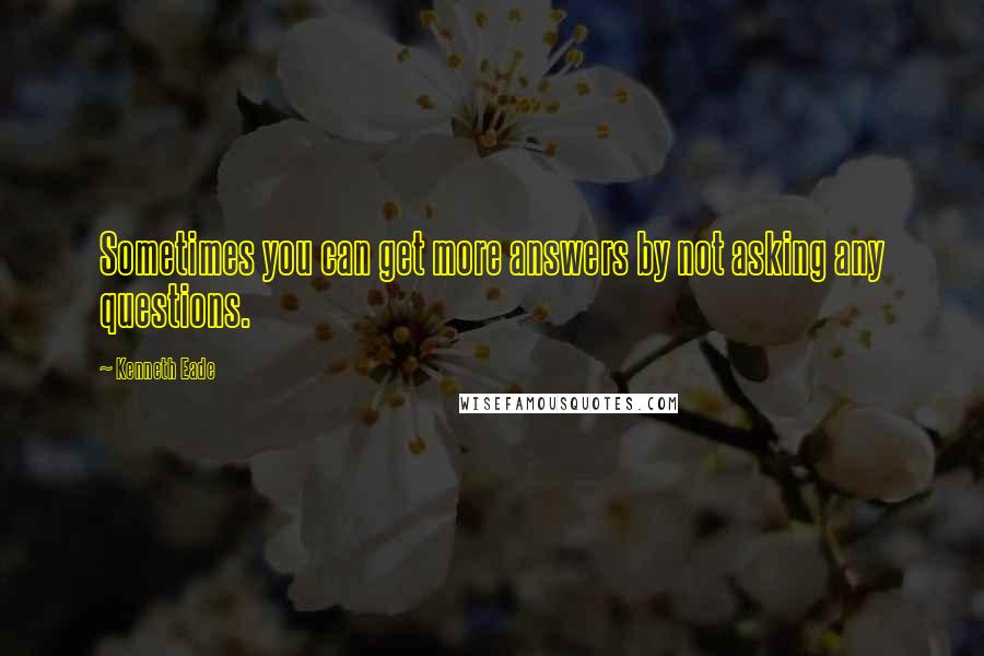 Kenneth Eade Quotes: Sometimes you can get more answers by not asking any questions.