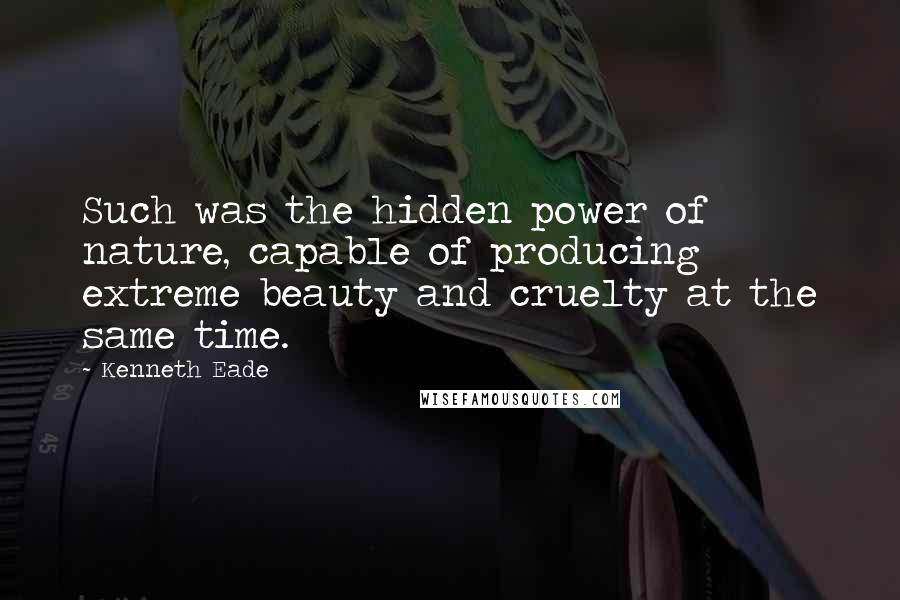 Kenneth Eade Quotes: Such was the hidden power of nature, capable of producing extreme beauty and cruelty at the same time.