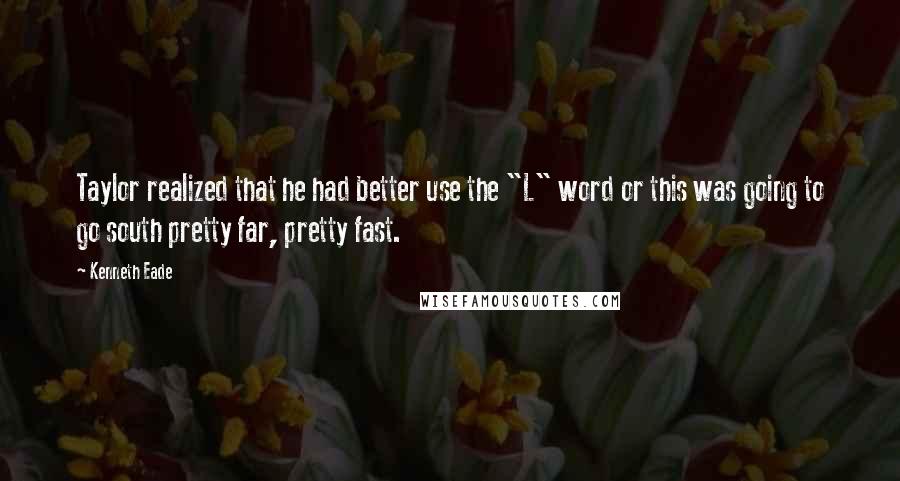 Kenneth Eade Quotes: Taylor realized that he had better use the "L" word or this was going to go south pretty far, pretty fast.