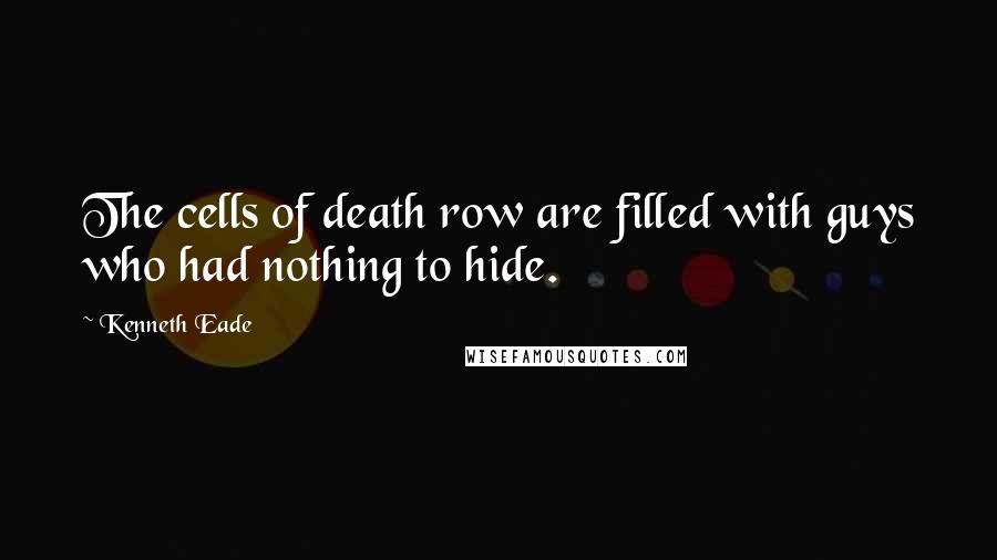 Kenneth Eade Quotes: The cells of death row are filled with guys who had nothing to hide.