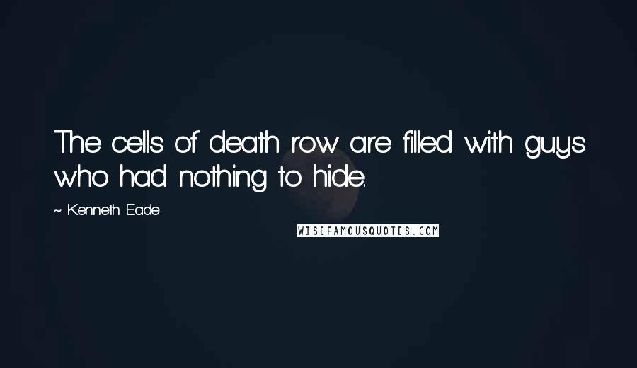 Kenneth Eade Quotes: The cells of death row are filled with guys who had nothing to hide.