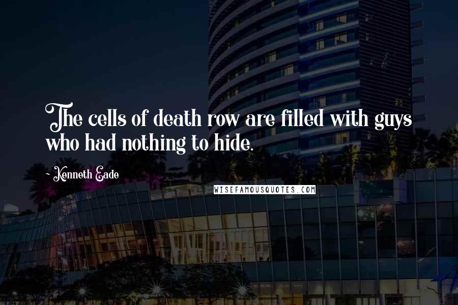 Kenneth Eade Quotes: The cells of death row are filled with guys who had nothing to hide.