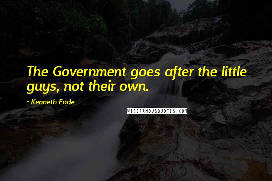 Kenneth Eade Quotes: The Government goes after the little guys, not their own.