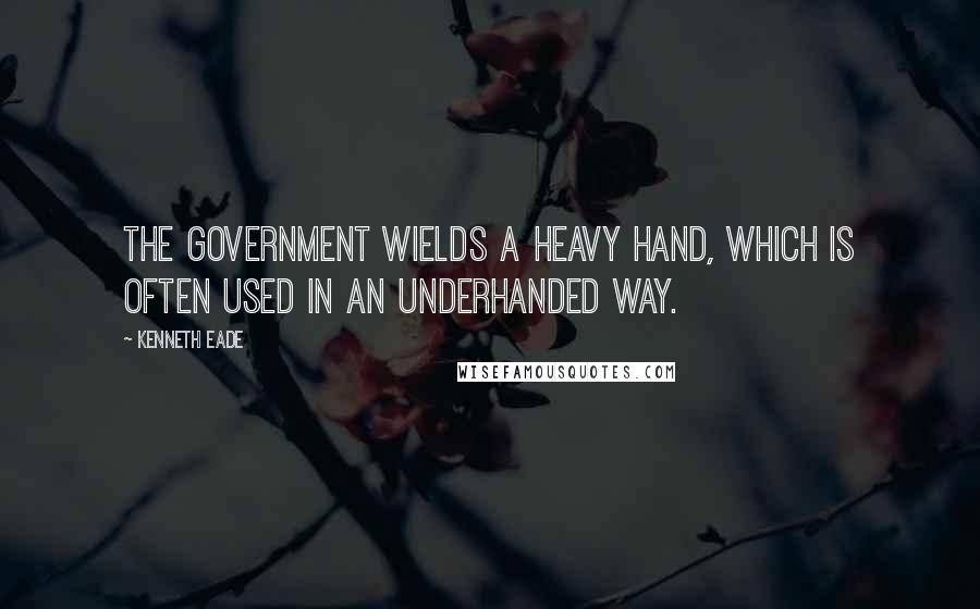 Kenneth Eade Quotes: The government wields a heavy hand, which is often used in an underhanded way.