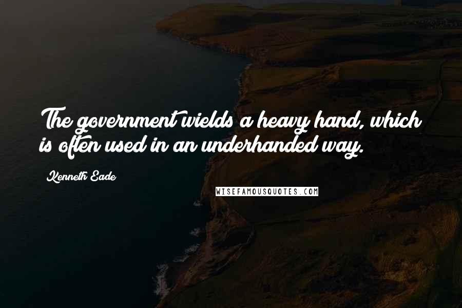 Kenneth Eade Quotes: The government wields a heavy hand, which is often used in an underhanded way.
