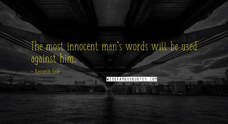 Kenneth Eade Quotes: The most innocent man's words will be used against him.