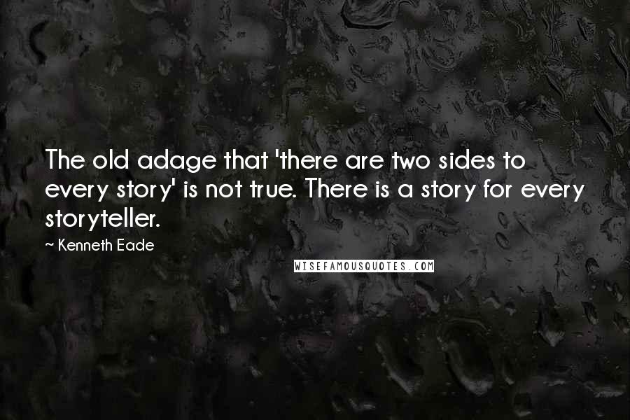 Kenneth Eade Quotes: The old adage that 'there are two sides to every story' is not true. There is a story for every storyteller.